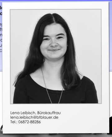 Lena Leibisch, Bürokauffrau lena.leibisch@btblauer.de Tel.: 06872-88286